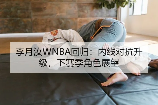 李月汝WNBA回归：内线对抗升级，下赛季角色展望