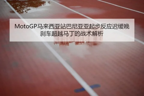 MotoGP马来西亚站巴尼亚亚起步反应迟缓晚刹车超越马丁的战术解析