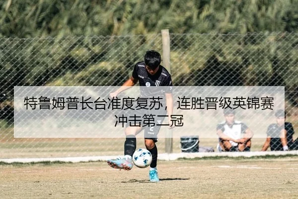 特鲁姆普长台准度复苏，连胜晋级英锦赛冲击第二冠